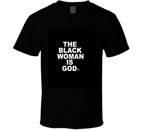 THE BLACK WOMAN IS GOD- T SHIRT